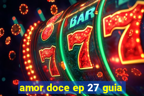 amor doce ep 27 guia